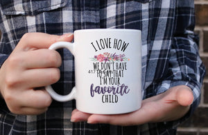 I love how we don’t have to say that I’m your favorite child coffee mug