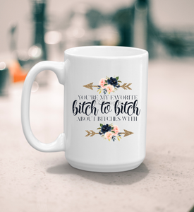You're my favorite bitch to bitch about bitches with coffee mug
