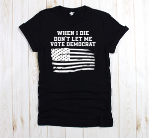 When I Die Don't let me Vote Democrat unisex tee